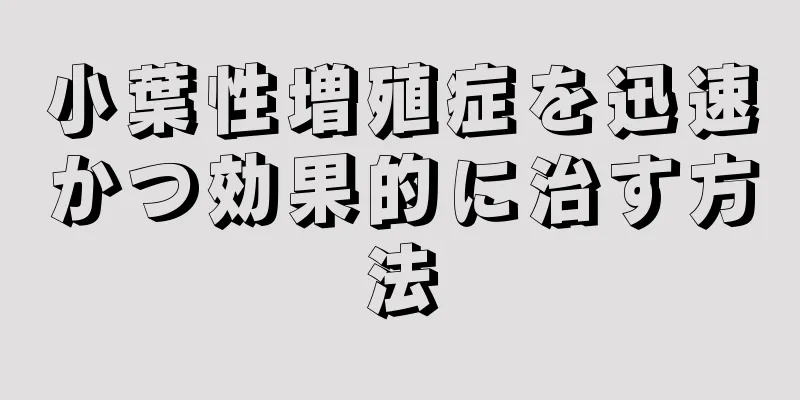 小葉性増殖症を迅速かつ効果的に治す方法