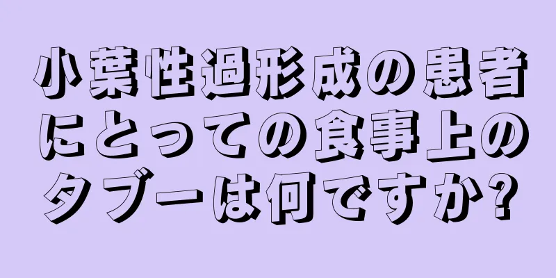 小葉性過形成の患者にとっての食事上のタブーは何ですか?