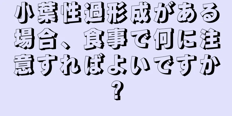 小葉性過形成がある場合、食事で何に注意すればよいですか?