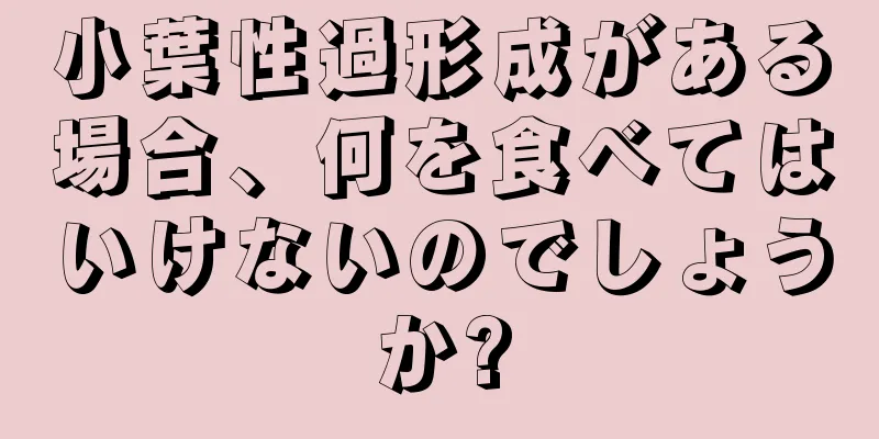 小葉性過形成がある場合、何を食べてはいけないのでしょうか?