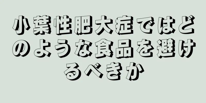 小葉性肥大症ではどのような食品を避けるべきか