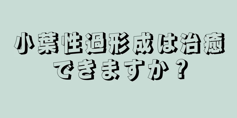 小葉性過形成は治癒できますか？