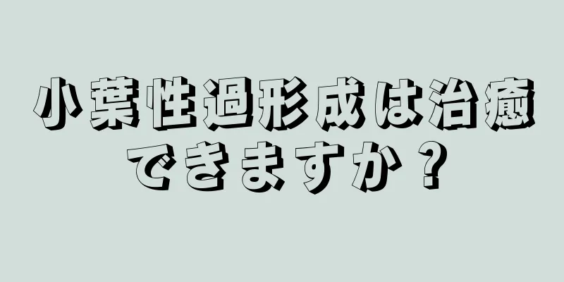 小葉性過形成は治癒できますか？