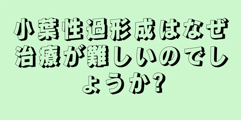 小葉性過形成はなぜ治療が難しいのでしょうか?