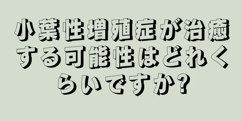 小葉性増殖症が治癒する可能性はどれくらいですか?