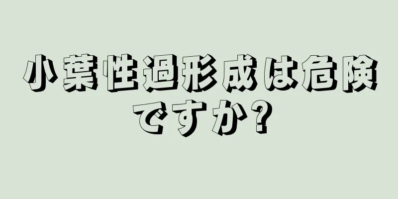 小葉性過形成は危険ですか?