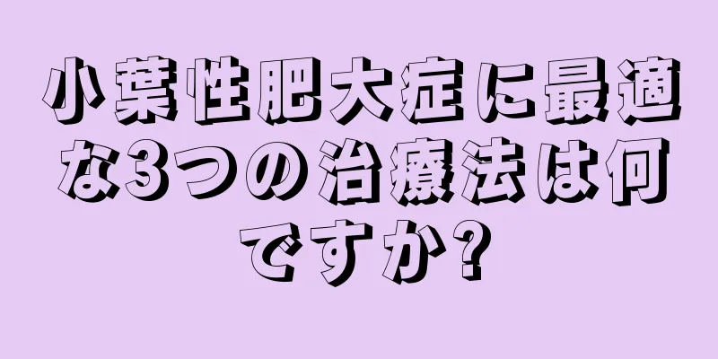 小葉性肥大症に最適な3つの治療法は何ですか?