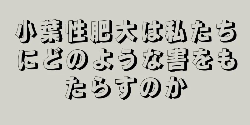 小葉性肥大は私たちにどのような害をもたらすのか