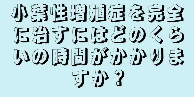小葉性増殖症を完全に治すにはどのくらいの時間がかかりますか？