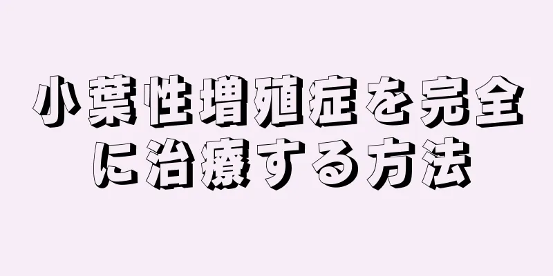 小葉性増殖症を完全に治療する方法