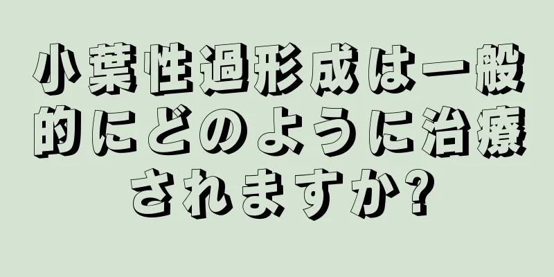 小葉性過形成は一般的にどのように治療されますか?