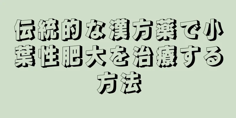 伝統的な漢方薬で小葉性肥大を治療する方法