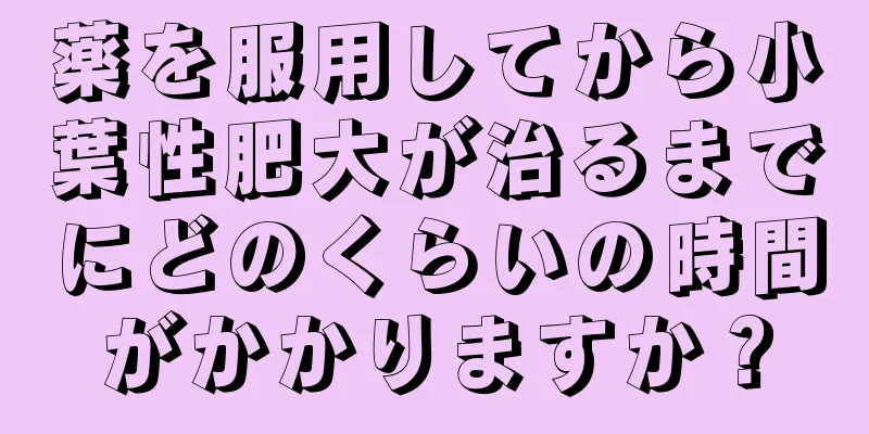 薬を服用してから小葉性肥大が治るまでにどのくらいの時間がかかりますか？