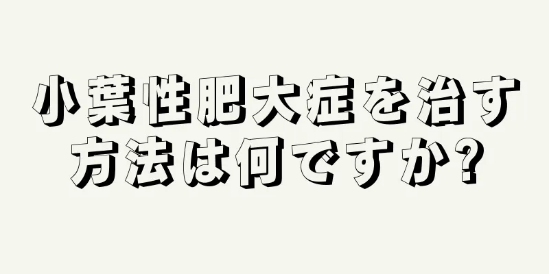 小葉性肥大症を治す方法は何ですか?