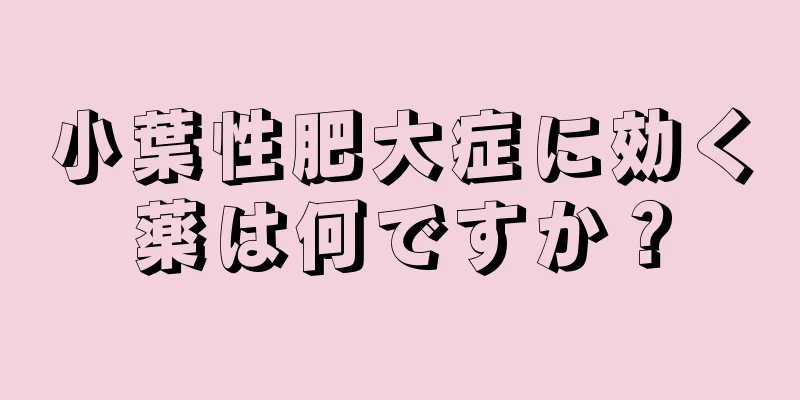 小葉性肥大症に効く薬は何ですか？