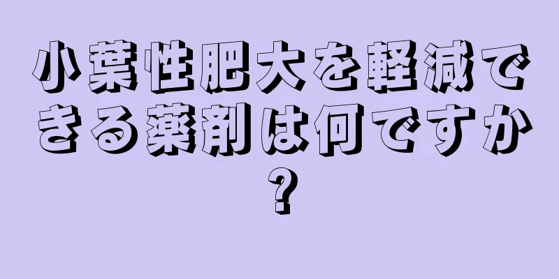 小葉性肥大を軽減できる薬剤は何ですか?