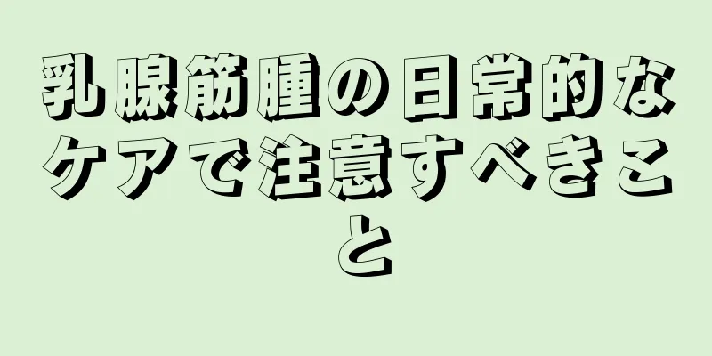 乳腺筋腫の日常的なケアで注意すべきこと