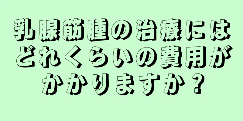 乳腺筋腫の治療にはどれくらいの費用がかかりますか？