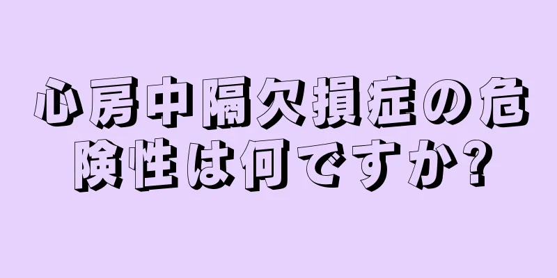 心房中隔欠損症の危険性は何ですか?