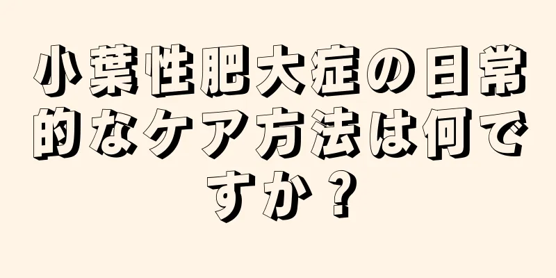 小葉性肥大症の日常的なケア方法は何ですか？