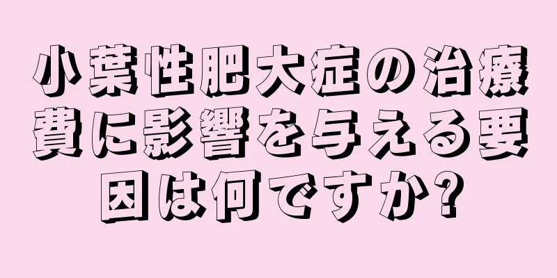 小葉性肥大症の治療費に影響を与える要因は何ですか?