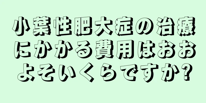 小葉性肥大症の治療にかかる費用はおおよそいくらですか?
