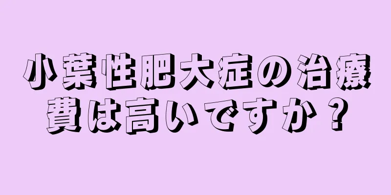 小葉性肥大症の治療費は高いですか？
