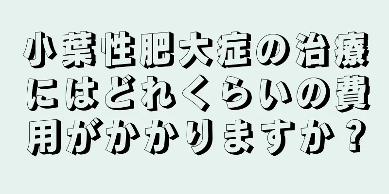 小葉性肥大症の治療にはどれくらいの費用がかかりますか？