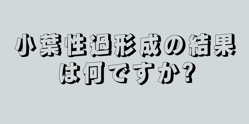 小葉性過形成の結果は何ですか?