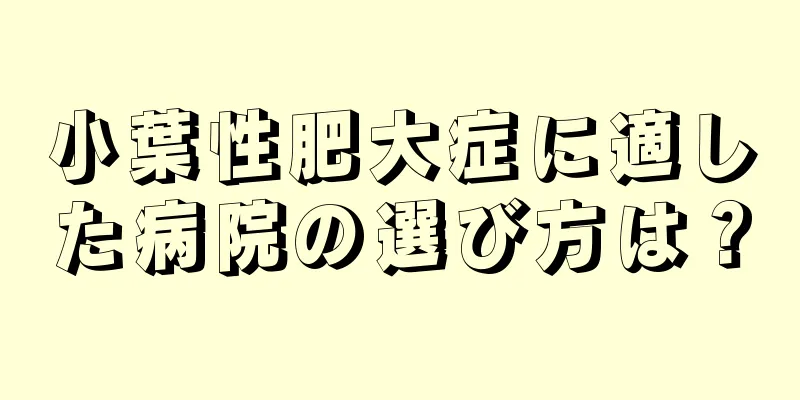 小葉性肥大症に適した病院の選び方は？