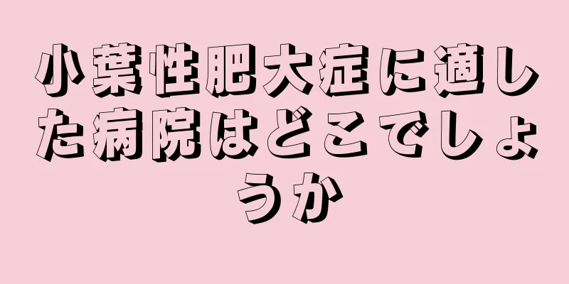 小葉性肥大症に適した病院はどこでしょうか
