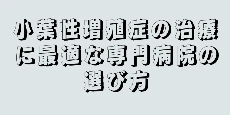 小葉性増殖症の治療に最適な専門病院の選び方