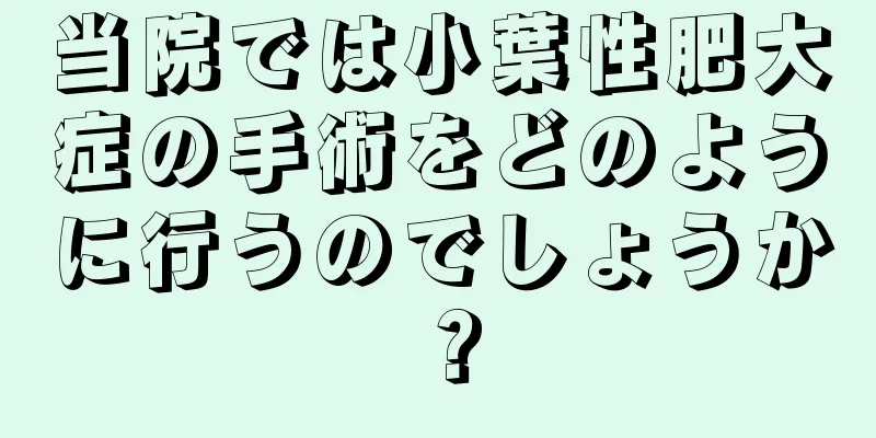 当院では小葉性肥大症の手術をどのように行うのでしょうか？
