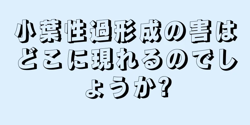小葉性過形成の害はどこに現れるのでしょうか?
