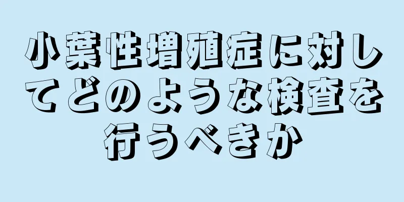 小葉性増殖症に対してどのような検査を行うべきか