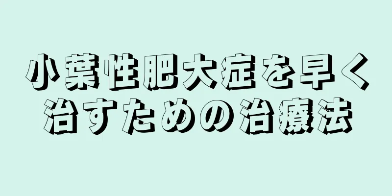 小葉性肥大症を早く治すための治療法