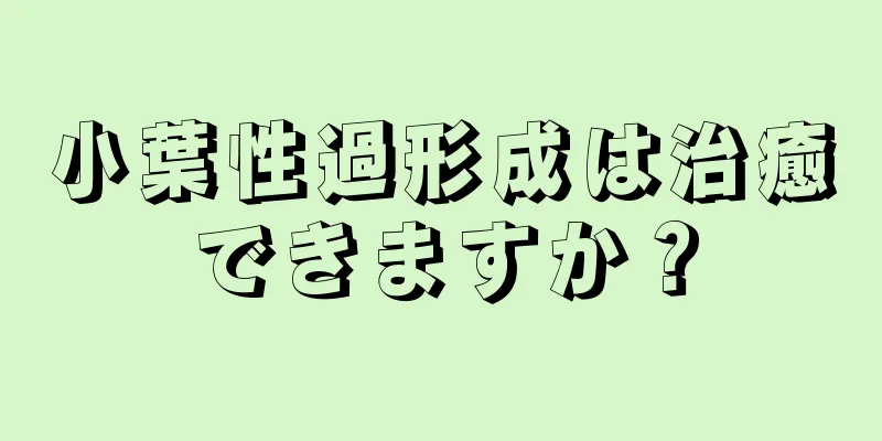 小葉性過形成は治癒できますか？