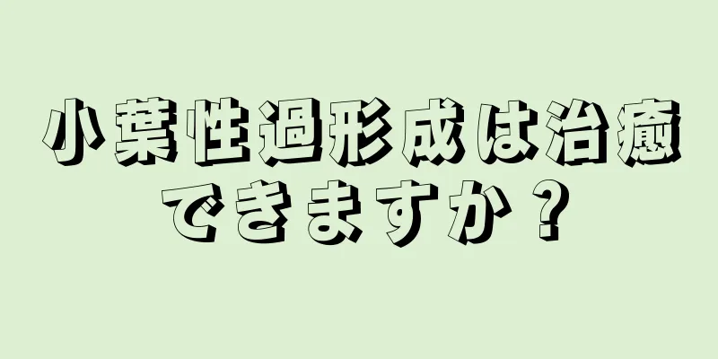 小葉性過形成は治癒できますか？