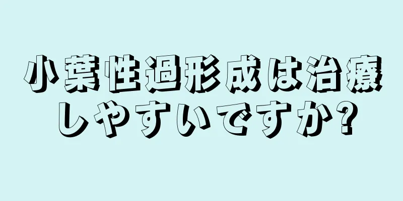 小葉性過形成は治療しやすいですか?