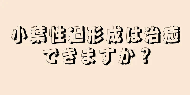 小葉性過形成は治癒できますか？