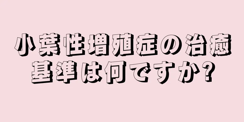 小葉性増殖症の治癒基準は何ですか?