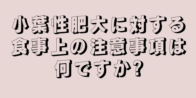 小葉性肥大に対する食事上の注意事項は何ですか?
