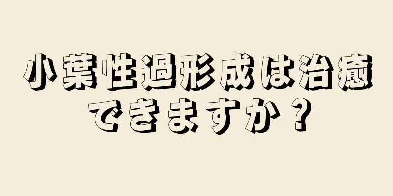 小葉性過形成は治癒できますか？