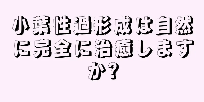 小葉性過形成は自然に完全に治癒しますか?