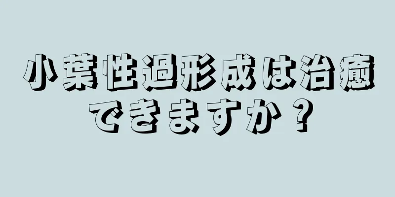 小葉性過形成は治癒できますか？