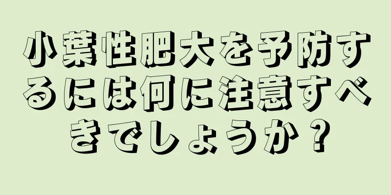 小葉性肥大を予防するには何に注意すべきでしょうか？