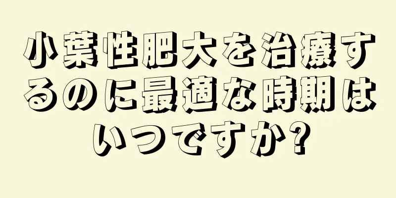 小葉性肥大を治療するのに最適な時期はいつですか?