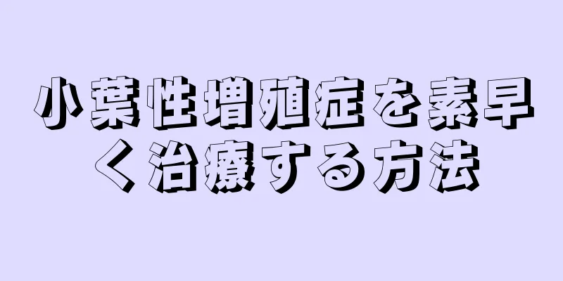 小葉性増殖症を素早く治療する方法