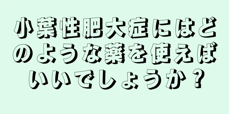 小葉性肥大症にはどのような薬を使えばいいでしょうか？