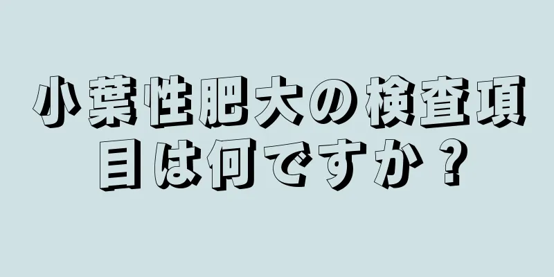 小葉性肥大の検査項目は何ですか？